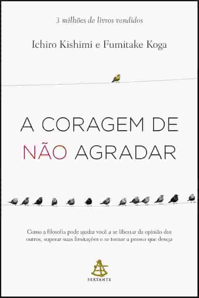 A coragem de não agradar: Como a filosofia pode ajudar você a se libertar da opinião dos outros, superar suas limitações e se tornar a pessoa que deseja