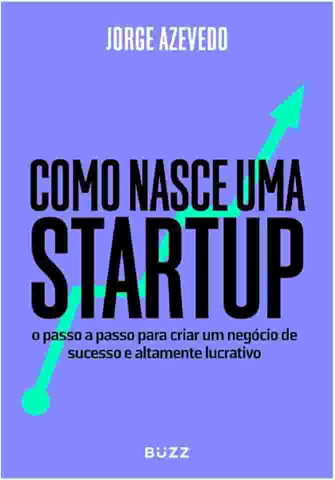 Como nasce uma startup: O passo a passo para criar um negócio de sucesso e altamente lucrativo
