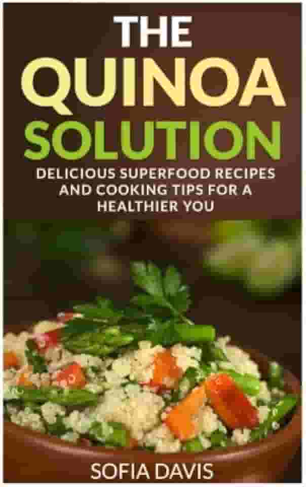 The Quinoa Solution: 30 Delicious Superfood Recipes and Cooking Tips for a Healthier You
