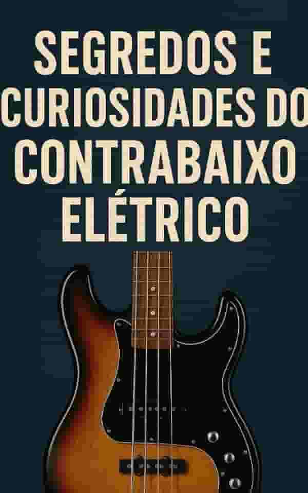 Segredos e Curiosidades do Contrabaixo Elétrico: Tudo para Baixistas