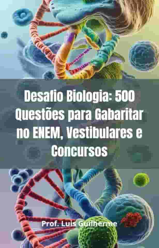 Desafio Biologia: 500 Questões para Gabaritar no ENEM, Vestibulares e Concursos