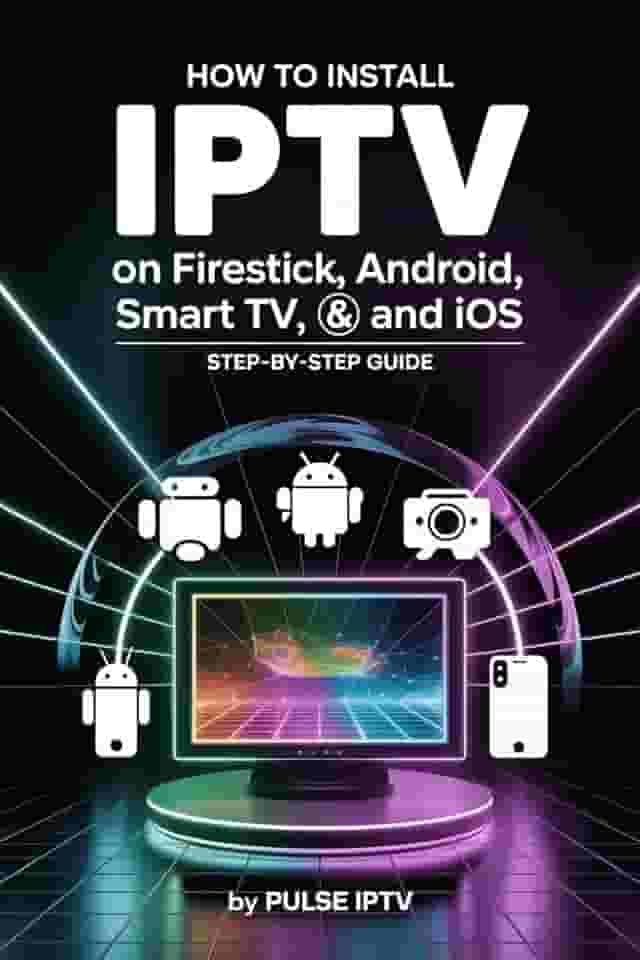 How to Install IPTV on Firestick, Android, Smart TV, and iOS: A Simple Step-by-Step Guide to Set Up IPTV on Any Device in Minutes (English Edition)