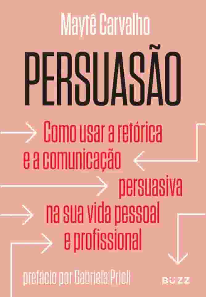 Persuasão: Como usar a retórica e a comunicação persuasiva na sua vida pessoal e profissional