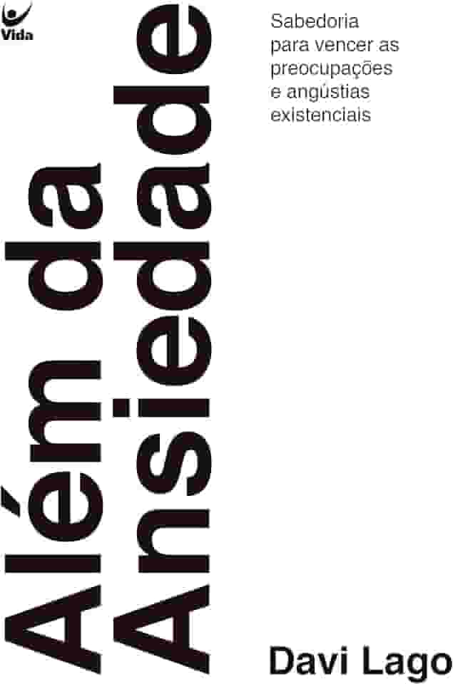 Além da Ansiedade: Sabedoria Para Vencer as Preocupações e Angústias Existenciais