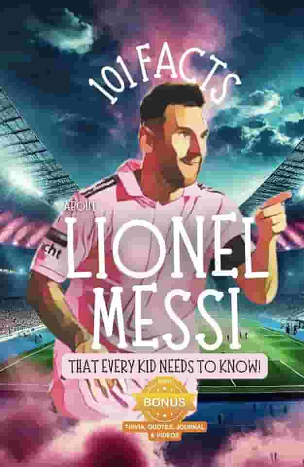 101 Facts About Lionel Messi That Every Kid Needs to Know!: Discover Fun Facts and Amazing Adventures of The World's Favorite Soccer Star: With Extra ... it's the perfect Lionel Messi book for kids!
