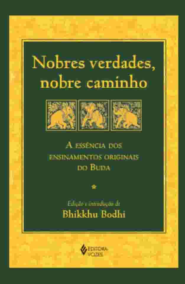 Nobres verdades, nobre caminho: A essência dos ensinamentos originais do Buda