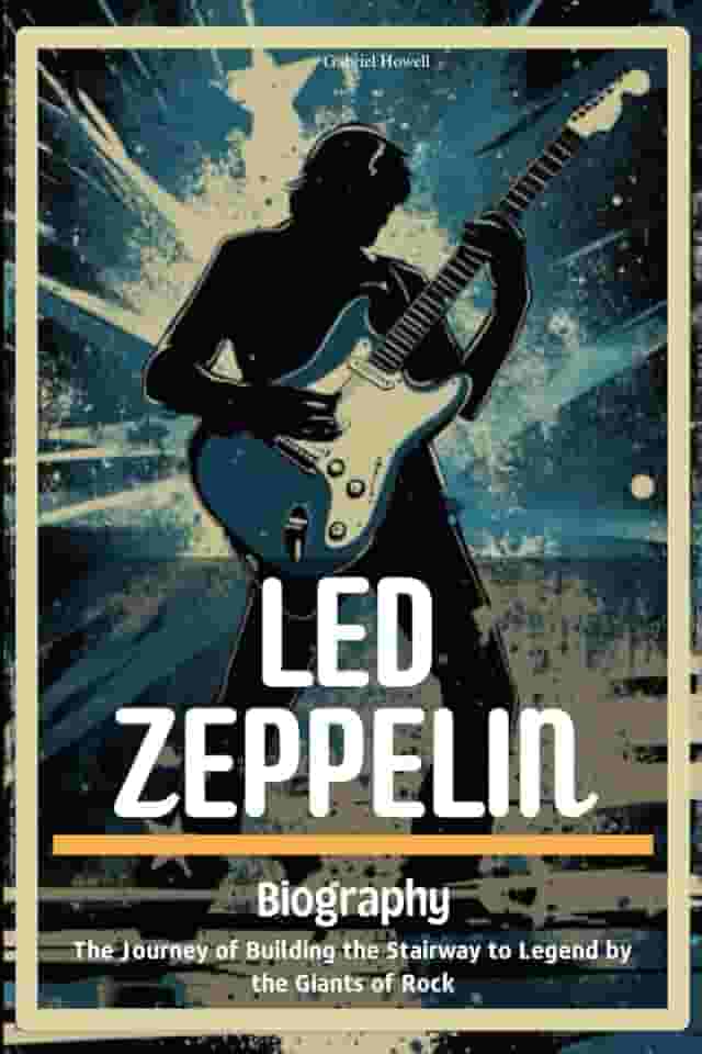 Led Zeppelin Biography: The Journey of Building the Stairway to Legend by the Giants of Rock
