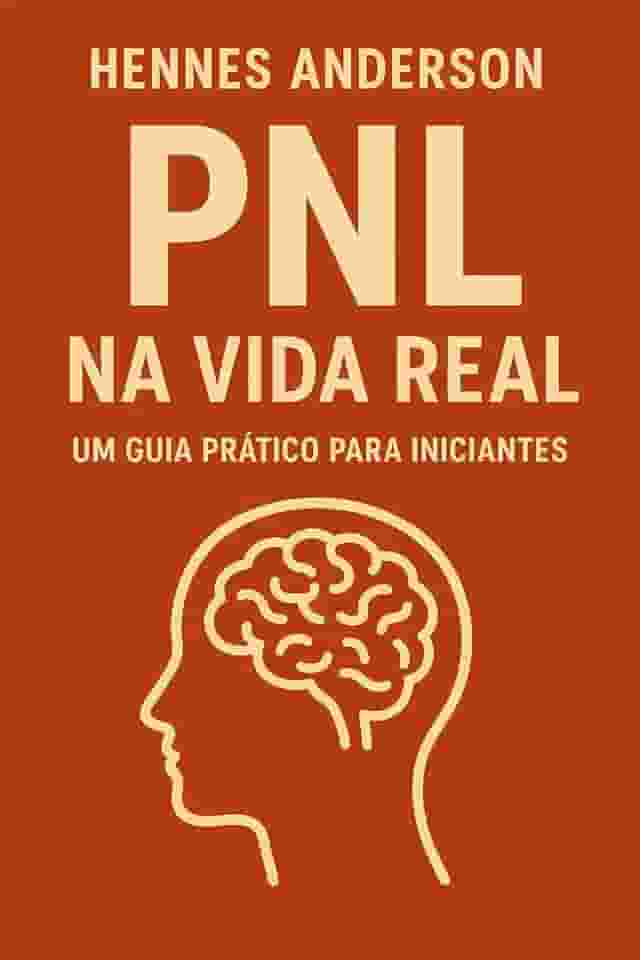 PNL NA VIDA REAL: Um Guia Prátrico Para Iniciantes