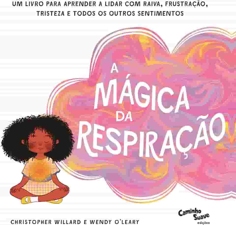 A Mágica da Respiração: Um livro para aprender a lidar com raiva, frustração, tristeza e todos os outros sentimentos