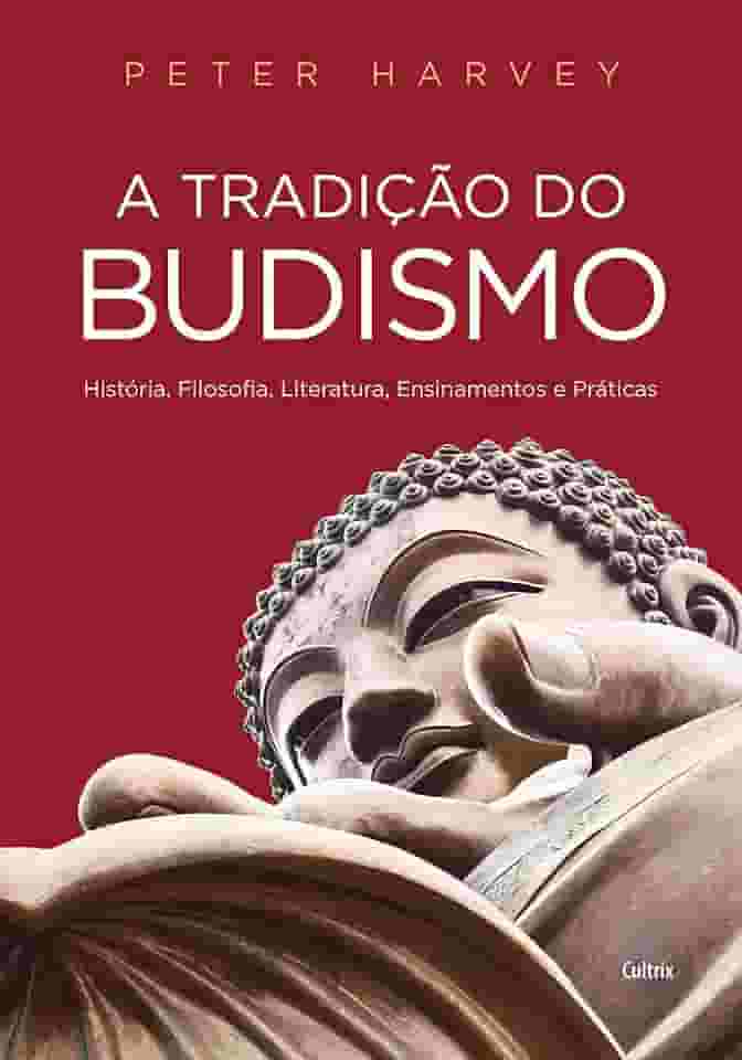 A Tradição do Budismo: História, Filosofia, Literatura, Ensinamentos e Práticas