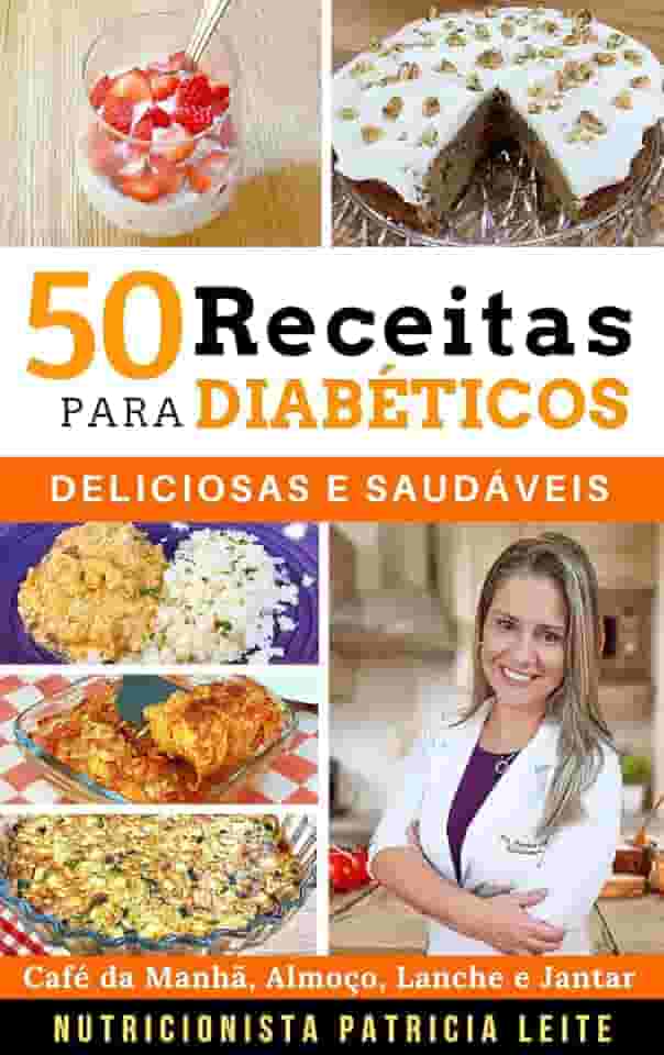 50 Receitas para Diabéticos: Deliciosas e Saudáveis - Café da Manhã, Almoço, Lanche e Jantar