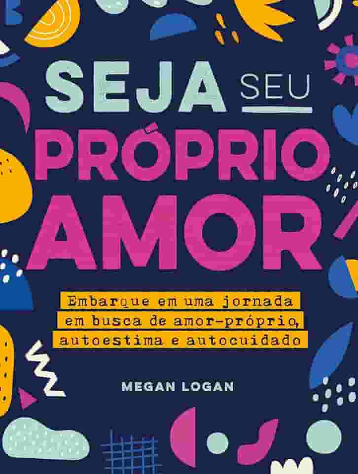 Seja seu próprio amor: Embarque em uma jornada em busca de amor-próprio, autoestima e autocuidado