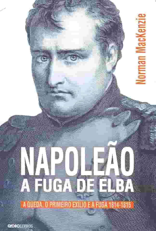 Napoleão: A fuga de Elba: A queda, o primeiro exílio e a fuga (1814-1815)