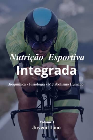 Nutrição Esportiva Integrada - Bioquímica – Fisiologia – Metabolismo Humano Do Alimento ao Movimento no Exercício e Esportes