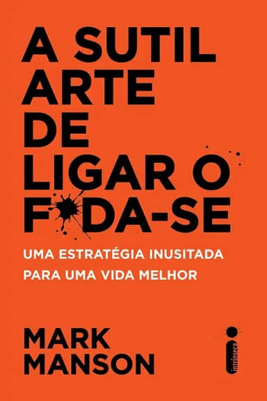 A Sutil Arte de Ligar o F*da-Se: Uma estratégia inusitada para uma vida melhor