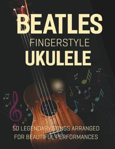 Beatles Fingerstyle Ukulele: 50 Legendary Songs Arranged for Beautiful Performances