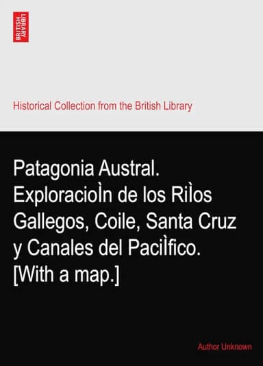 Patagonia Austral. ExploracioÌn de los RiÌos Gallegos, Coile, Santa Cruz y Canales del PaciÌfico. [With a map.]