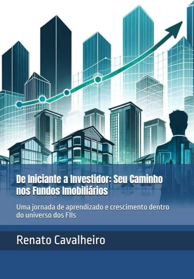 De Iniciante a Investidor: Seu Caminho nos Fundos Imobiliários: Uma jornada de aprendizado e crescimento dentro do universo dos FIIs (Portuguese Edition)