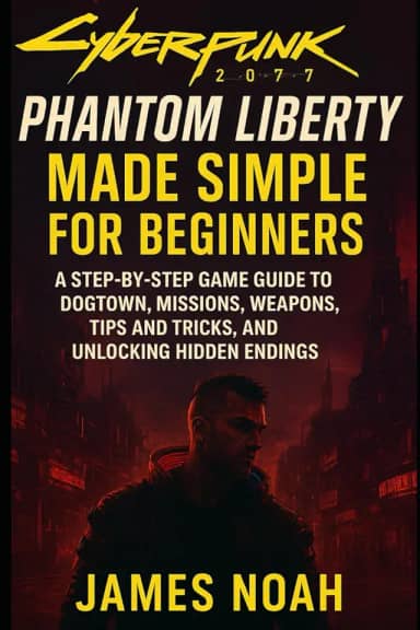 Cyberpunk 2077: Phantom Liberty Made Simple for Beginners: A Step-by-Step Game Guide to Dogtown, Missions, Weapons, Tips and Tricks, and Unlocking Hidden Endings