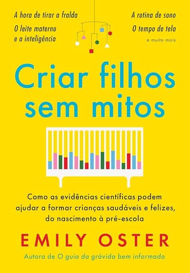 Criar filhos sem mitos: Como as evidências científicas podem ajudar a formar crianças saudáveis e felizes, do nascimento à pré-escola