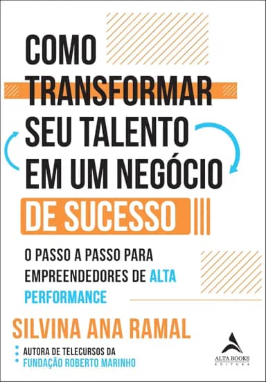 Como Transformar seu Talento em um Negócio de Sucesso: o Passo a Passo Para Empreendedores de Alta Performance