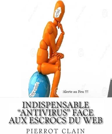 indispensable "antivirus" face aux escrocs du web: Des centaines de milliers d'euros sont volés, chaque jour dans le monde (French Edition)