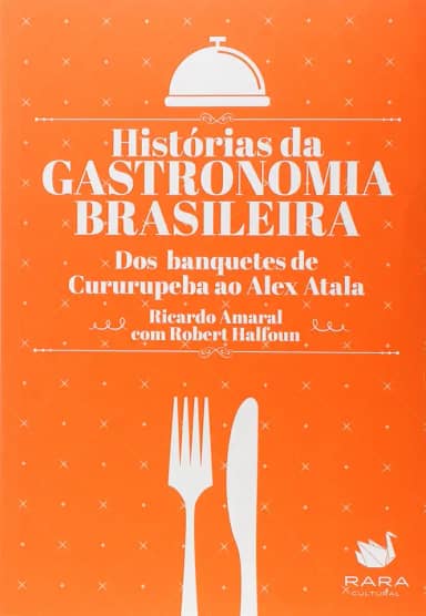 Histórias da Gastronomia Brasileira. Dos Banquetes de Cururupeba ao Alex Atala