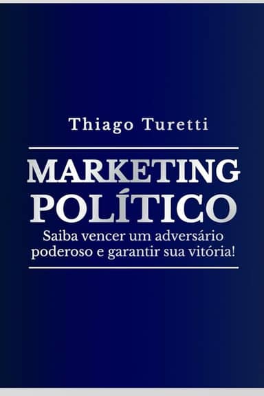 Marketing Político: Saiba vencer um adversário poderoso e garantir sua vitória! (Portuguese Edition)
