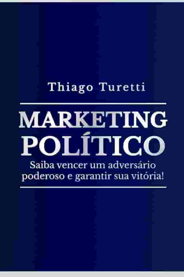 Marketing Político: Saiba vencer um adversário poderoso e garantir sua vitória! (Portuguese Edition)