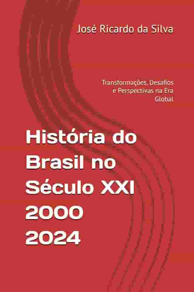 História do Brasil no Século 21 – 2000-2024: Transformações, Desafios e Perspectivas na Era Global (Portuguese Edition)