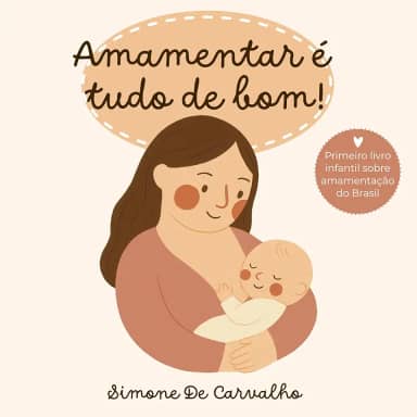 Amamentar é tudo de bom: Uma história encantadora sobre o valor do leite materno e do amor entre mãe e bebê