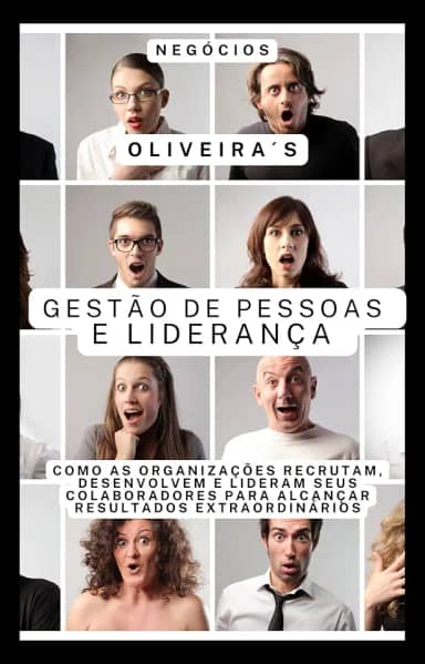 Gestão de Pessoas e Liderança: Como as organizações recrutam, desenvolvem e lideram seus colaboradores para alcançar resultados extraordinários