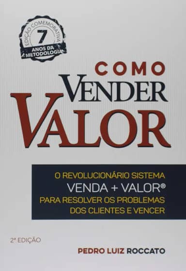 Como Vender Valor. O Revolucionário Sistema Venda. Valor, Para Resolver os Problemas dos Clientes e Vencer