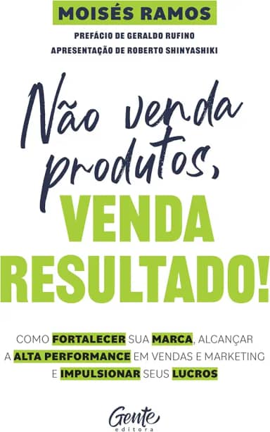 Não venda produtos, venda resultado!: Como fortalecer sua marca, alcançar a alta performance em vendas e marketing e impulsionar seus lucros