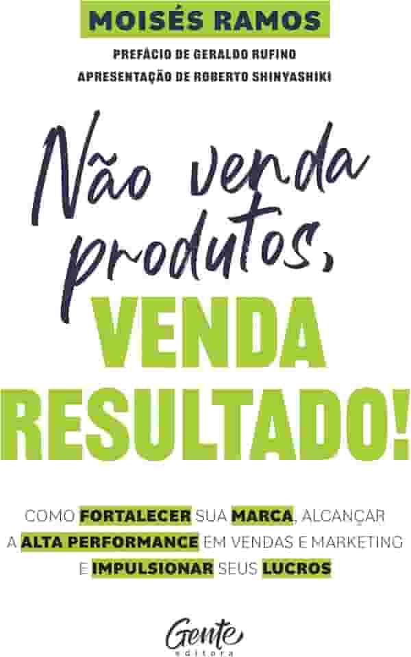 Não venda produtos, venda resultado!: Como fortalecer sua marca, alcançar a alta performance em vendas e marketing e impulsionar seus lucros