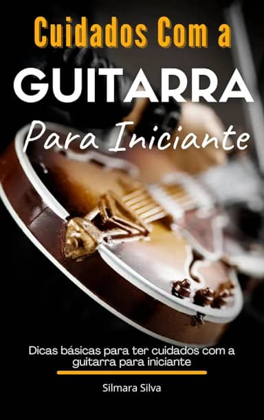 Cuidados Com a Guitarra Para Iniciante: Dicas básicas para ter cuidados com a guitarra para iniciante