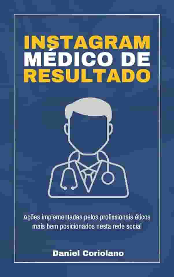 Instagram Médico de Resultado: ações implementadas pelos profissionais éticos mais bem posicionados nesta rede social (Finanças, Gestão & Carreira Médica)