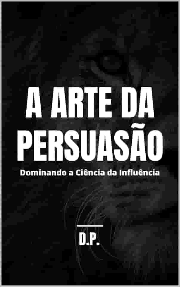A Arte da Persuasão: Dominando a Ciência da Influência