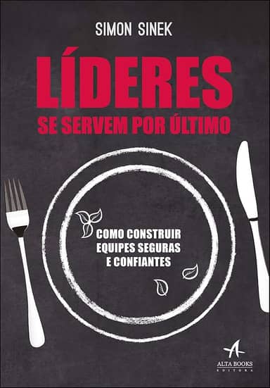 Líderes se Servem por último: Como Construir Equipes Seguras e Confiantes
